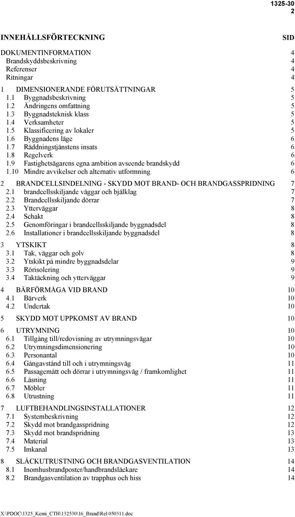 9 Fastighetsägarens egna ambition avseende brandskydd 6 1.10 Mindre avvikelser och alternativ utformning 6 2 BRANDCELLSINDELNING - SKYDD MOT BRAND- OCH BRANDGASSPRIDNING 7 2.