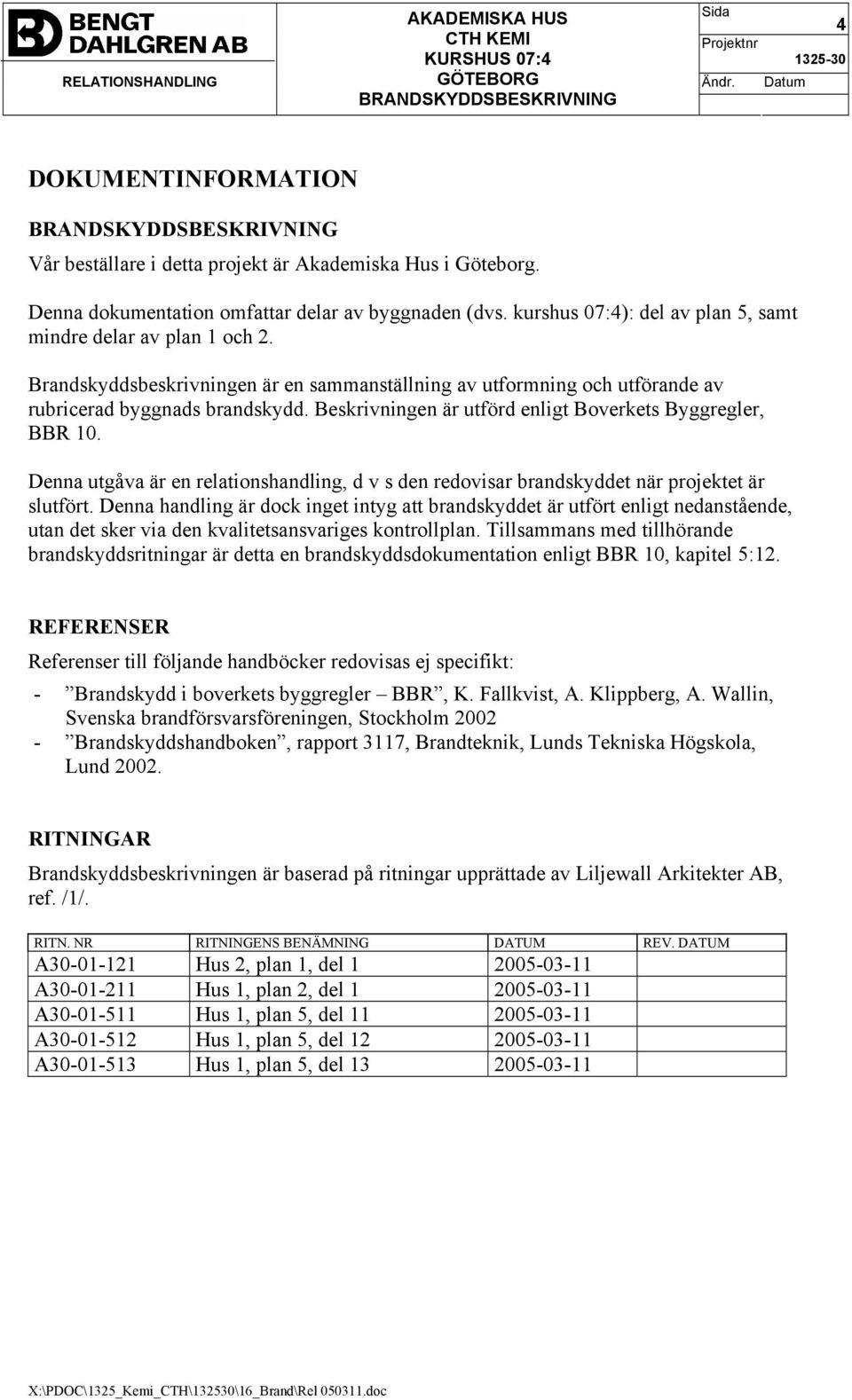 Beskrivningen är utförd enligt Boverkets Byggregler, BBR 10. Denna utgåva är en relationshandling, d v s den redovisar brandskyddet när projektet är slutfört.