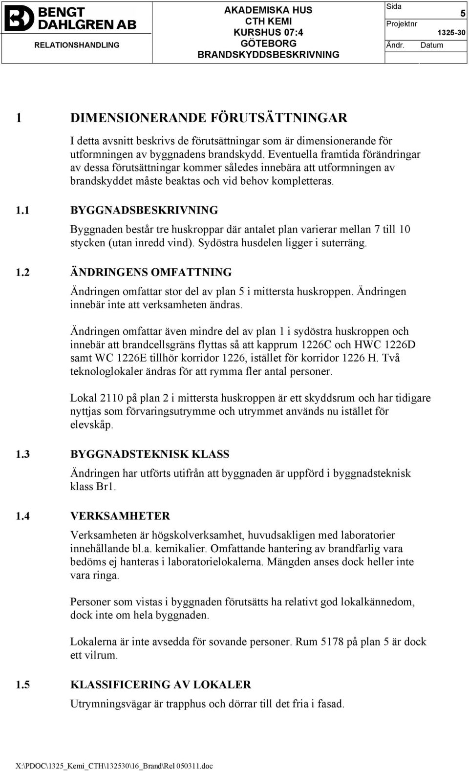 1 BYGGNADSBESKRIVNING Byggnaden består tre huskroppar där antalet plan varierar mellan 7 till 10 stycken (utan inredd vind). Sydöstra husdelen ligger i suterräng. 1.2 ÄNDRINGENS OMFATTNING Ändringen omfattar stor del av plan 5 i mittersta huskroppen.