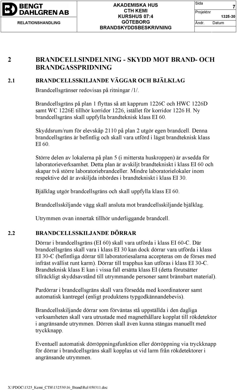 Skyddsrum/rum för elevskåp 2110 på plan 2 utgör egen brandcell. Denna brandcellsgräns är befintlig och skall vara utförd i lägst brandteknisk klass EI 60.