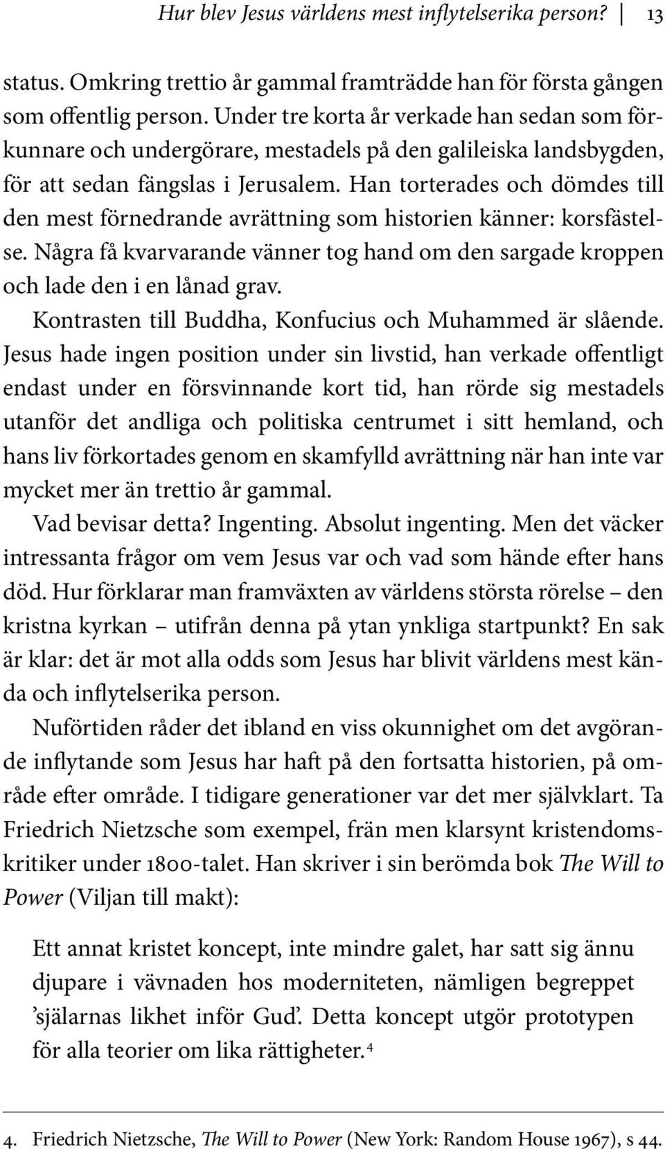 Han torterades och dömdes till den mest förnedrande avrättning som historien känner: korsfästelse. Några få kvarvarande vänner tog hand om den sargade kroppen och lade den i en lånad grav.