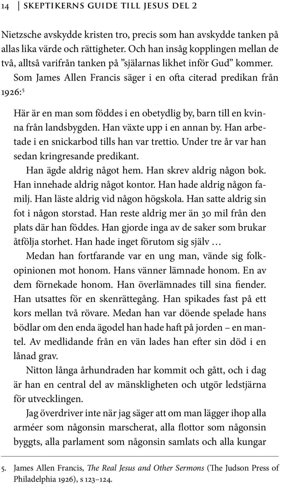 Som James Allen Francis säger i en ofta citerad predikan från 1926: 5 Här är en man som föddes i en obetydlig by, barn till en kvinna från landsbygden. Han växte upp i en annan by.