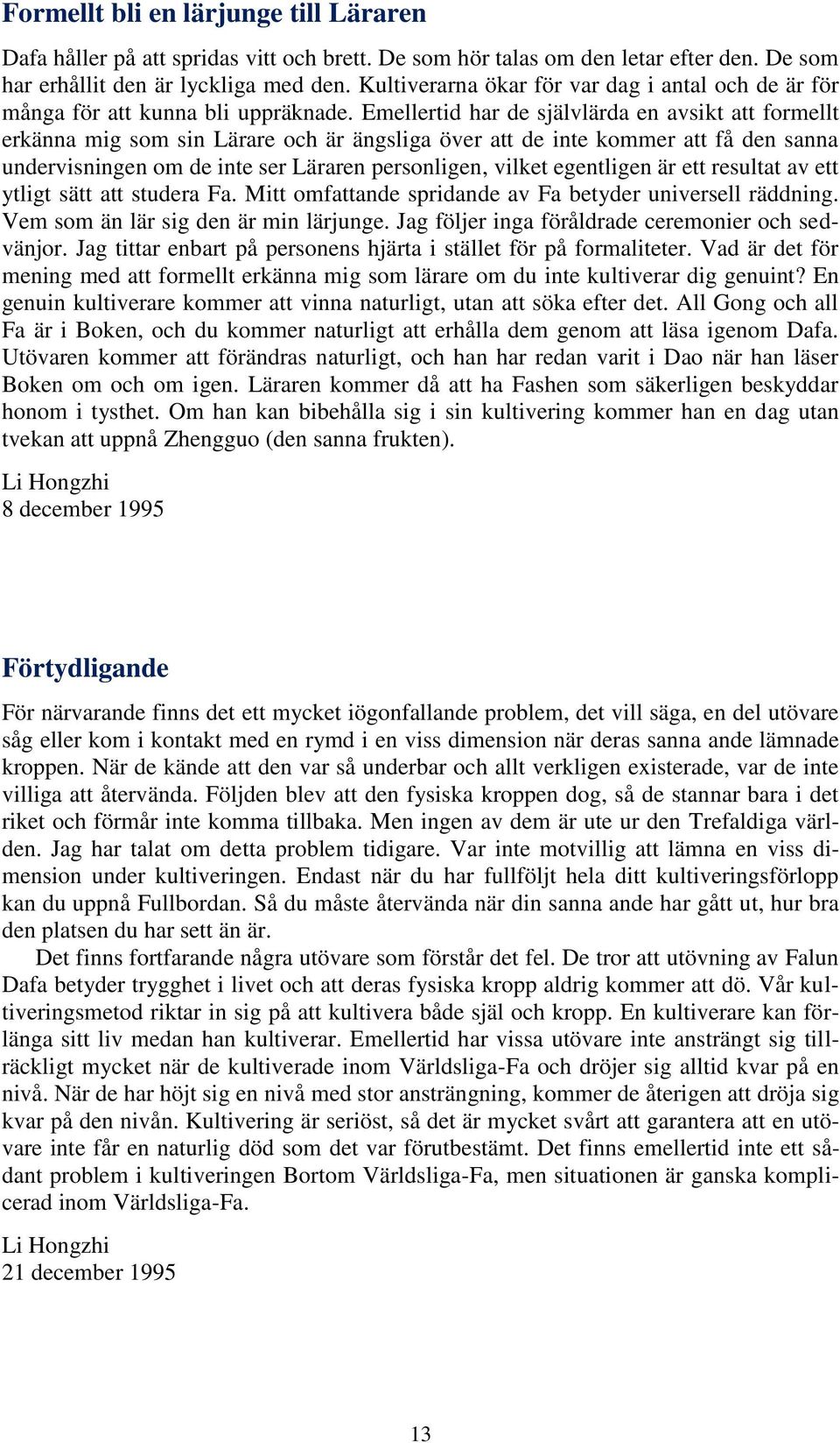 Emellertid har de självlärda en avsikt att formellt erkänna mig som sin Lärare och är ängsliga över att de inte kommer att få den sanna undervisningen om de inte ser Läraren personligen, vilket