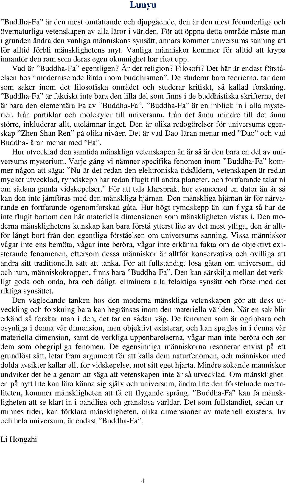 Vanliga människor kommer för alltid att krypa innanför den ram som deras egen okunnighet har ritat upp. Vad är Buddha-Fa egentligen? Är det religion? Filosofi?