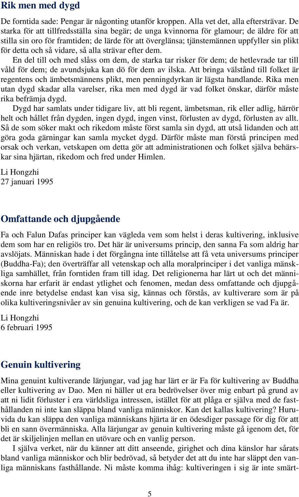 och så vidare, så alla strävar efter dem. En del till och med slåss om dem, de starka tar risker för dem; de hetlevrade tar till våld för dem; de avundsjuka kan dö för dem av ilska.