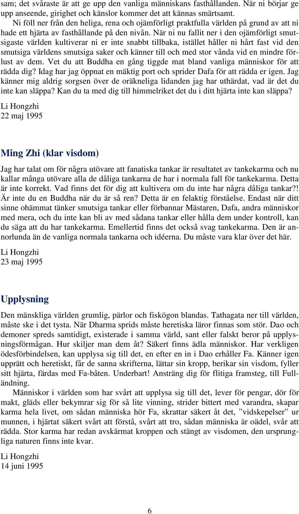 När ni nu fallit ner i den ojämförligt smutsigaste världen kultiverar ni er inte snabbt tillbaka, istället håller ni hårt fast vid den smutsiga världens smutsiga saker och känner till och med stor