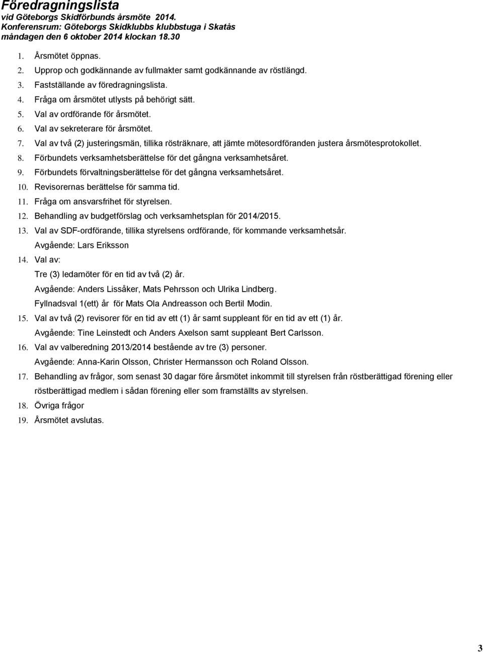 Val av två (2) justeringsmän, tillika rösträknare, att jämte mötesordföranden justera årsmötesprotokollet. 8. Förbundets verksamhetsberättelse för det gångna verksamhetsåret. 9.