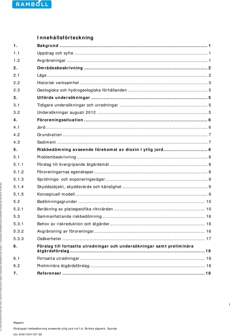 Områdesbeskrivning... 2 2.1 Läge... 2 2.2 Historisk verksamhet... 3 2.3 Geologiska och hydrogeologiska förhållanden... 5 3. Utförda undersökningar... 5 3.1 Tidigare undersökningar och utredningar.