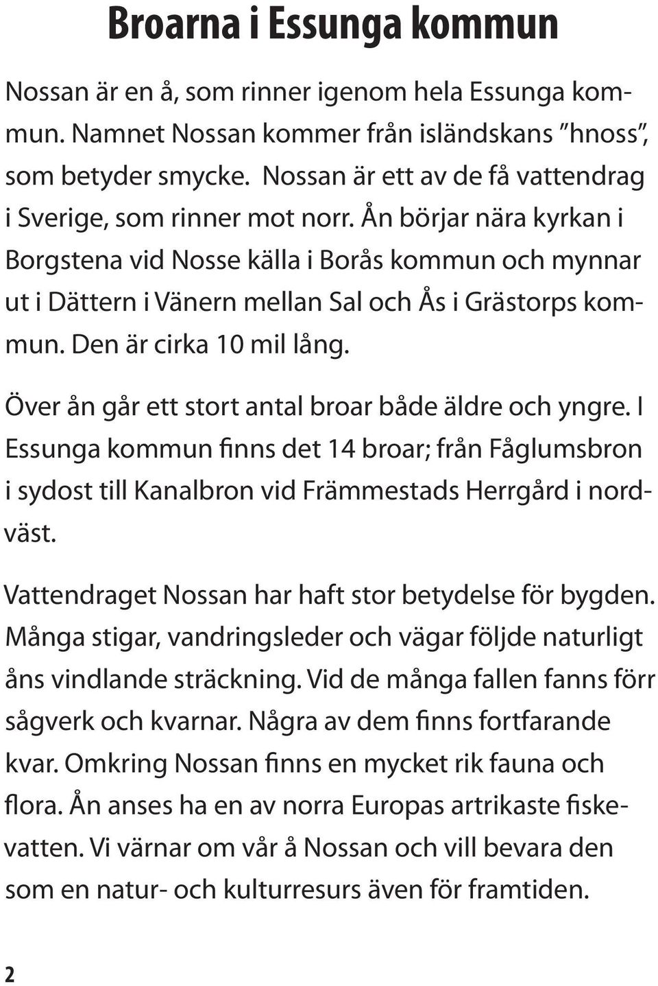 Ån börjar nära kyrkan i Borgstena vid Nosse källa i Borås kommun och mynnar ut i Dättern i Vänern mellan Sal och Ås i Grästorps kommun. Den är cirka 10 mil lång.