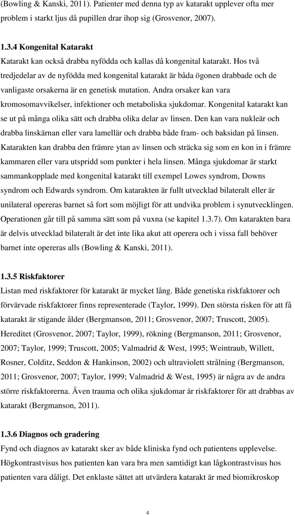 Hos två tredjedelar av de nyfödda med kongenital katarakt är båda ögonen drabbade och de vanligaste orsakerna är en genetisk mutation.