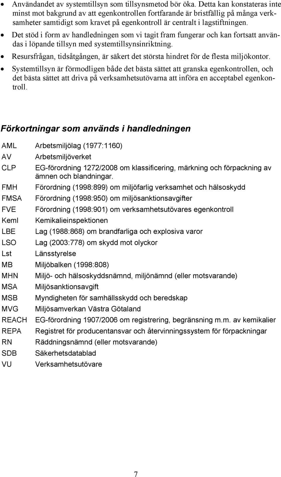 Det stöd i form av handledningen som vi tagit fram fungerar och kan fortsatt användas i löpande tillsyn med systemtillsynsinriktning.