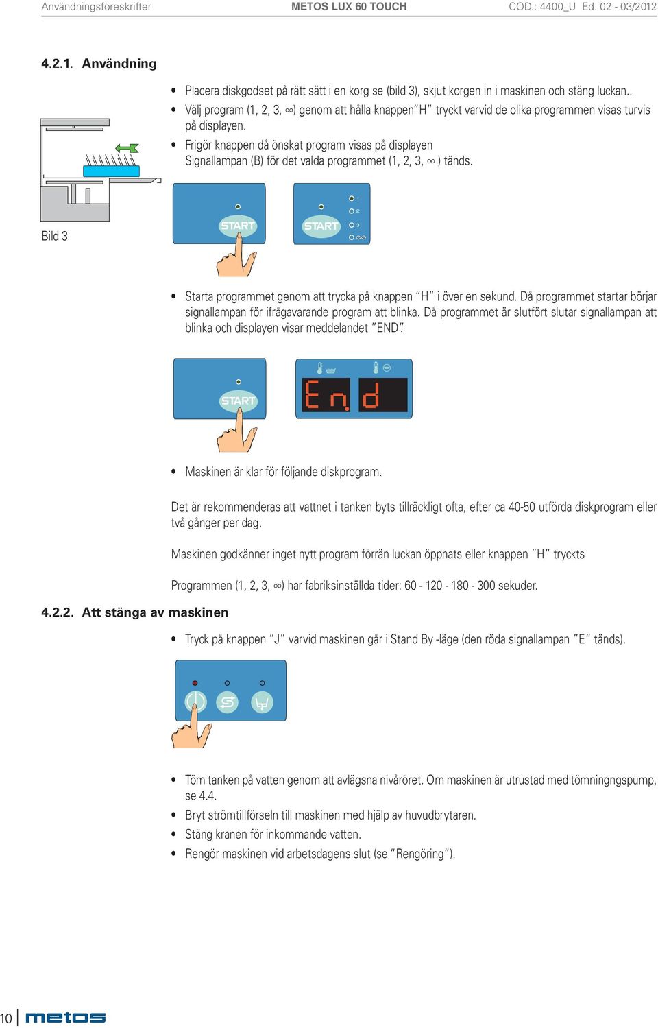 Frigör knappen då önskat program visas på displayen Signallampan (B) för det valda programmet (1,,, ) tänds. 1 Bild Starta programmet genom att trycka på knappen H i över en sekund.
