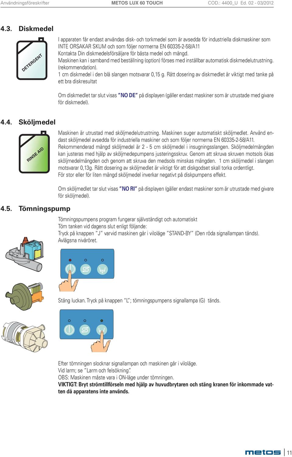 diskmedelsförsäljare för bästa medel och mängd. Maskinen kan i samband med beställning (option) förses med inställbar automatisk diskmedelutrustning. (rekommendation).