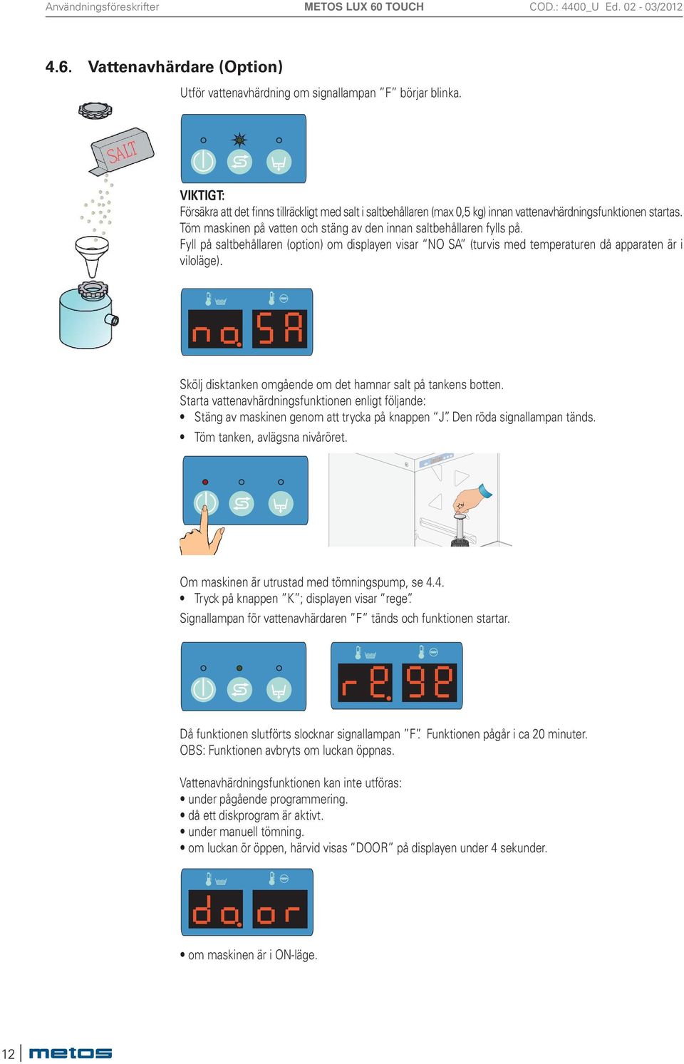 Fyll på saltbehållaren (option) om displayen visar NO SA (turvis med temperaturen då apparaten är i viloläge). Skölj disktanken omgående om det hamnar salt på tankens botten.