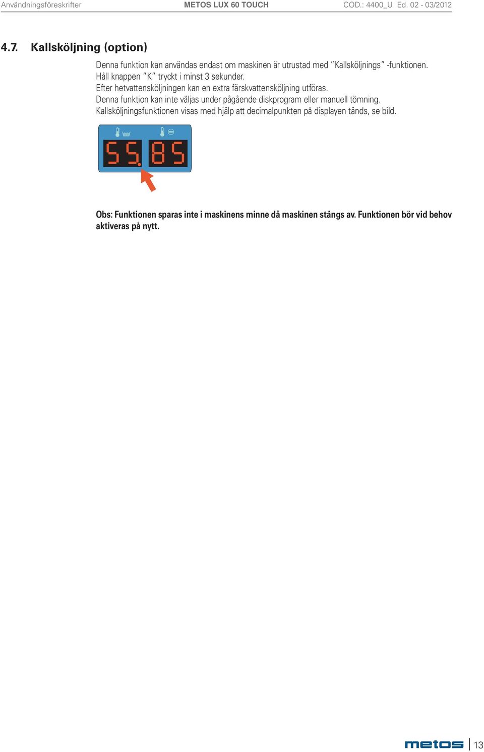 Håll knappen K tryckt i minst sekunder. Efter hetvattensköljningen kan en extra färskvattensköljning utföras.