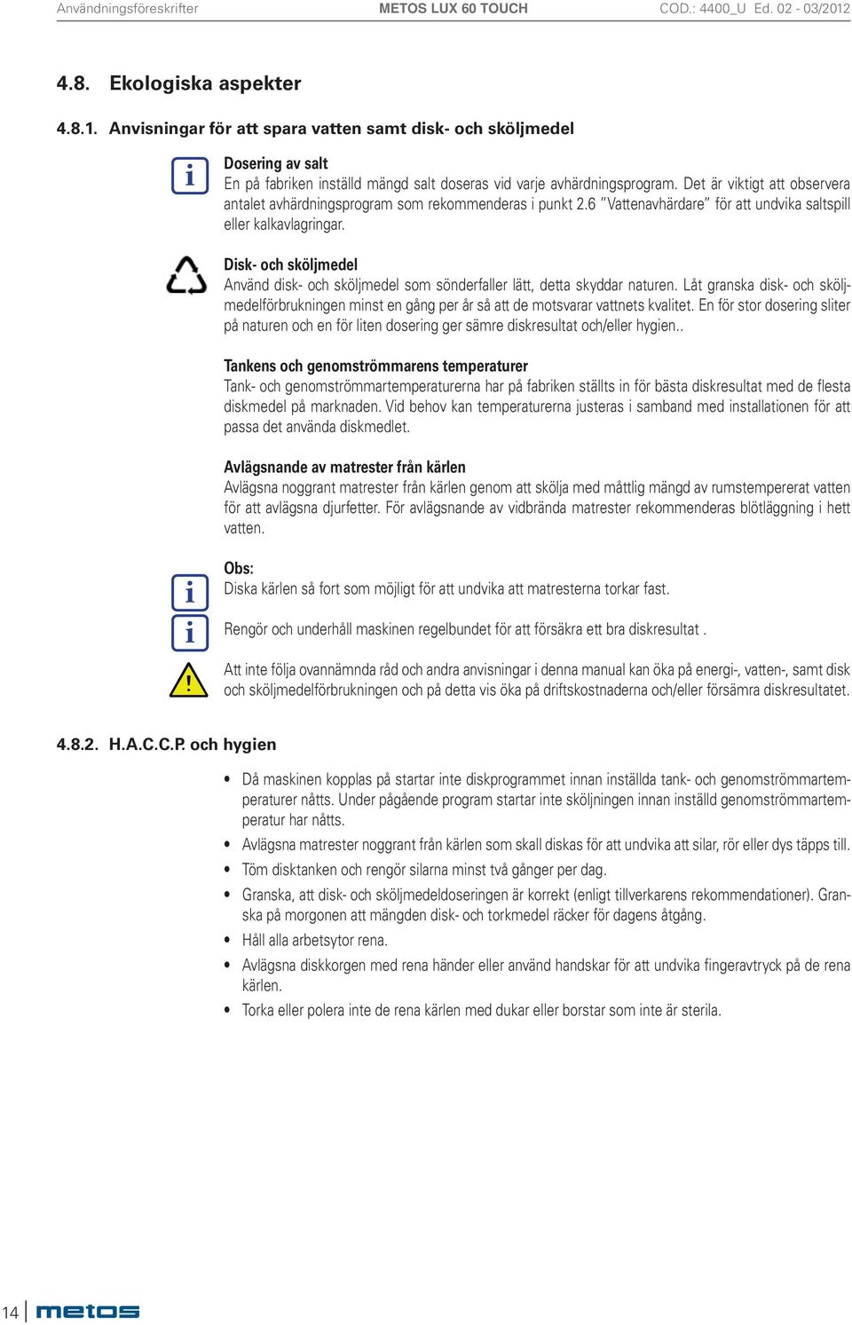 Det är viktigt att observera antalet avhärdningsprogram som rekommenderas i punkt.6 Vattenavhärdare för att undvika saltspill eller kalkavlagringar.