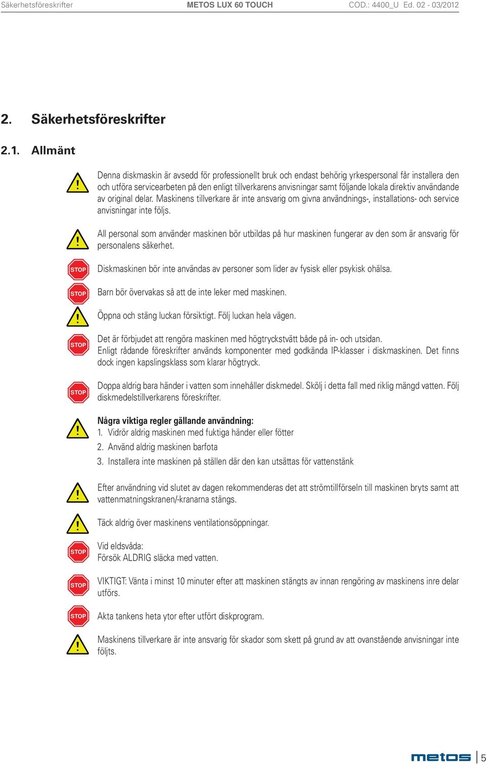 direktiv användande av original delar. Maskinens tillverkare är inte ansvarig om givna användnings-, installations- och service anvisningar inte följs.