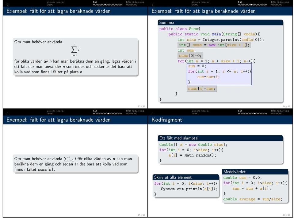 13 / 30 Exempel: fält för att lagra beräknade värden Exempel: fält för att lagra beräknade värden Summor public class Sums{ public static void main(string[] cmdln){ int size = Integer.