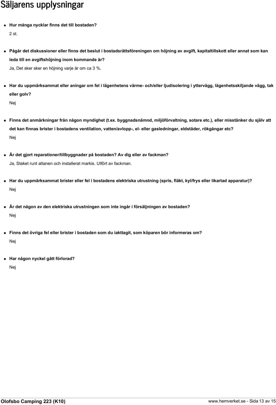 Ja, Det sker sker en höjning varje år om ca 3 %. Har du uppmärksammat eller aningar om fel i lägenhetens värme- och/eller ljudisolering i yttervägg, lägenhetsskiljande vägg, tak eller golv?