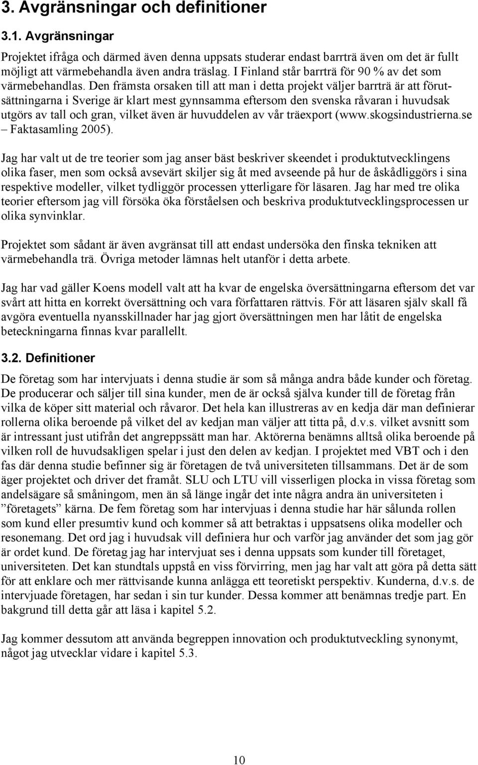 Den främsta orsaken till att man i detta projekt väljer barrträ är att förutsättningarna i Sverige är klart mest gynnsamma eftersom den svenska råvaran i huvudsak utgörs av tall och gran, vilket även