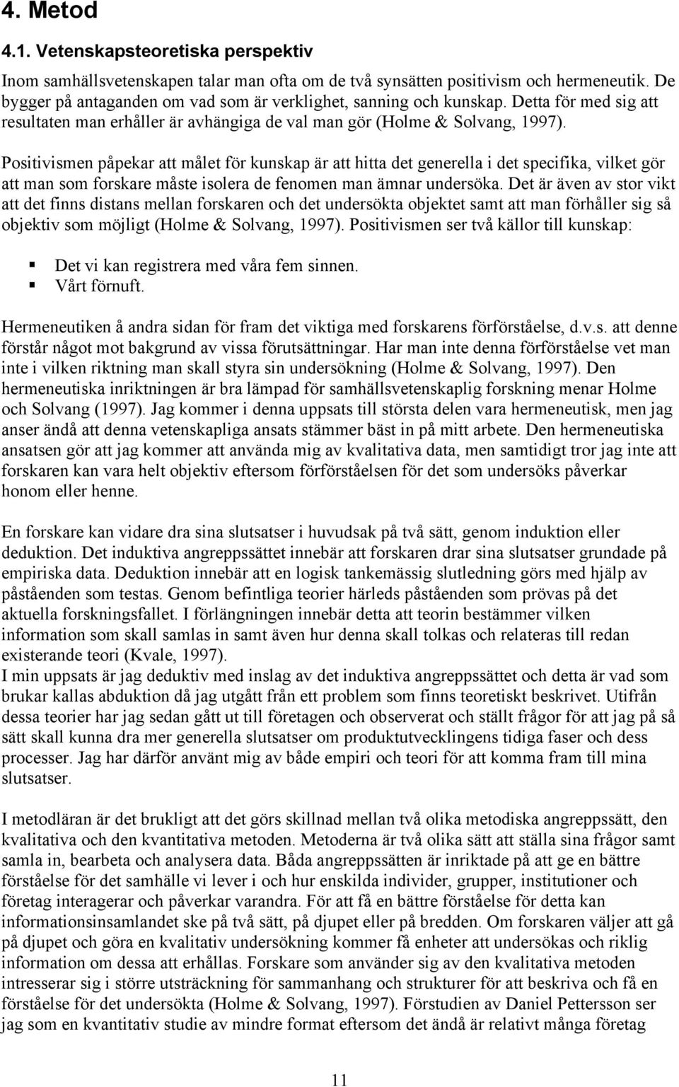 Positivismen påpekar att målet för kunskap är att hitta det generella i det specifika, vilket gör att man som forskare måste isolera de fenomen man ämnar undersöka.