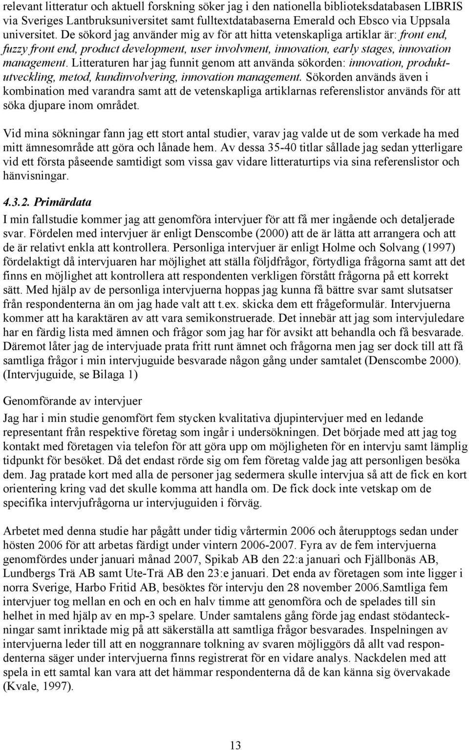 Litteraturen har jag funnit genom att använda sökorden: innovation, produktutveckling, metod, kundinvolvering, innovation management.