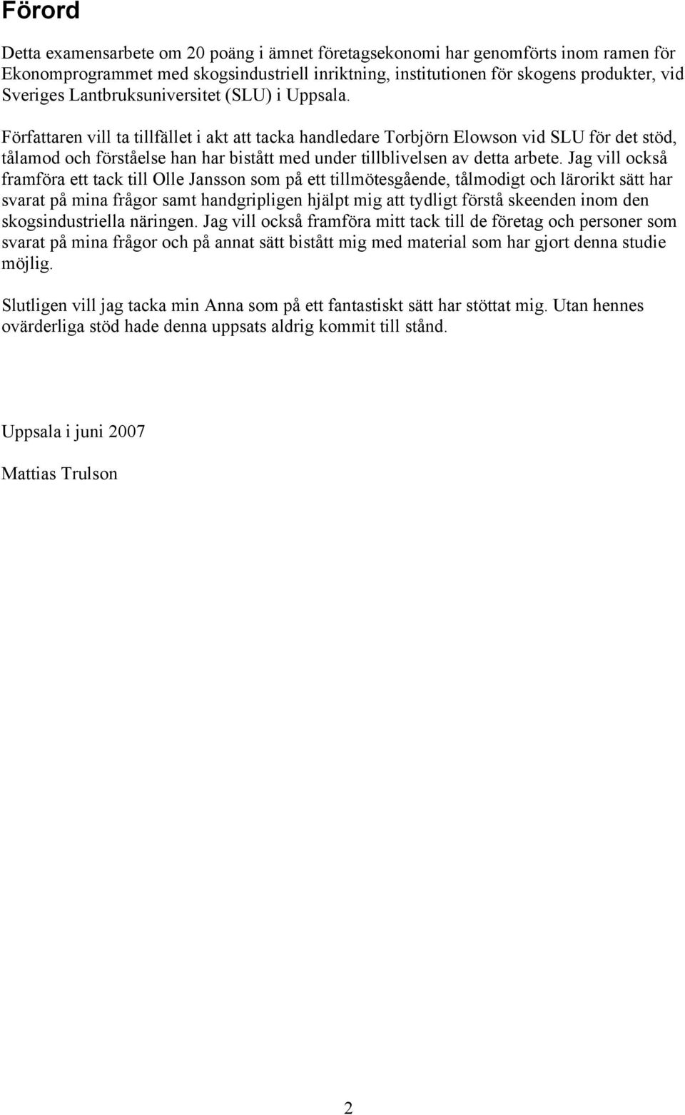 Författaren vill ta tillfället i akt att tacka handledare Torbjörn Elowson vid SLU för det stöd, tålamod och förståelse han har bistått med under tillblivelsen av detta arbete.