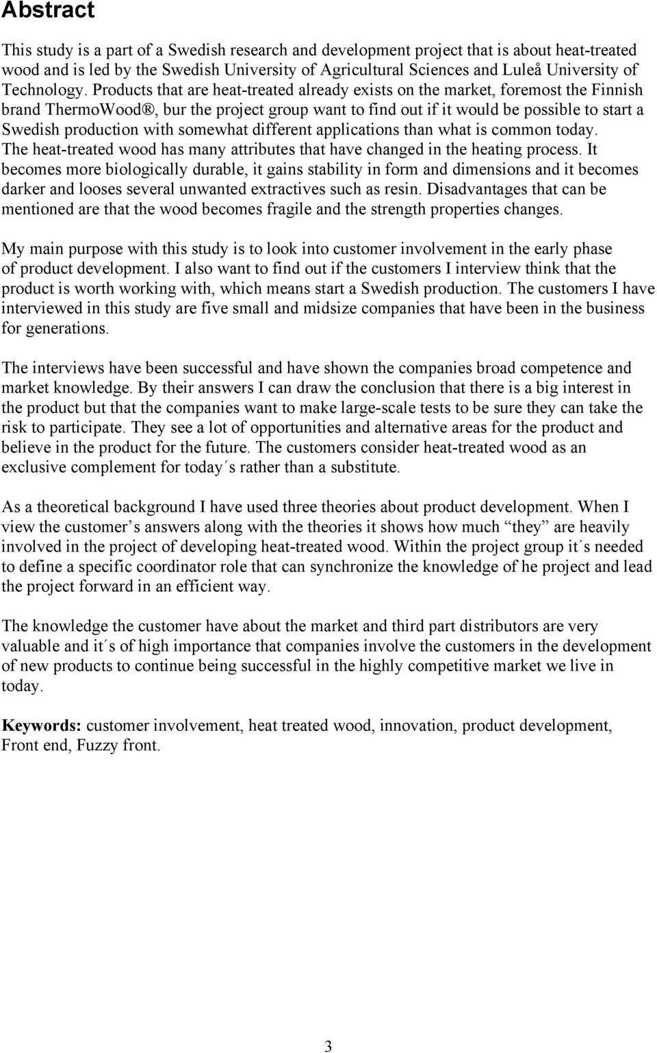 Products that are heat-treated already exists on the market, foremost the Finnish brand ThermoWood, bur the project group want to find out if it would be possible to start a Swedish production with