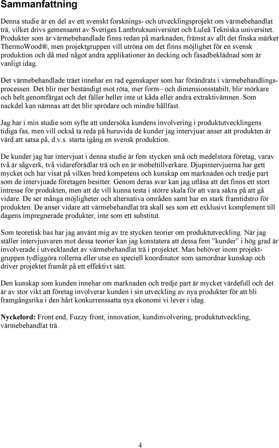 andra applikationer än decking och fasadbeklädnad som är vanligt idag. Det värmebehandlade träet innehar en rad egenskaper som har förändrats i värmebehandlingsprocessen.