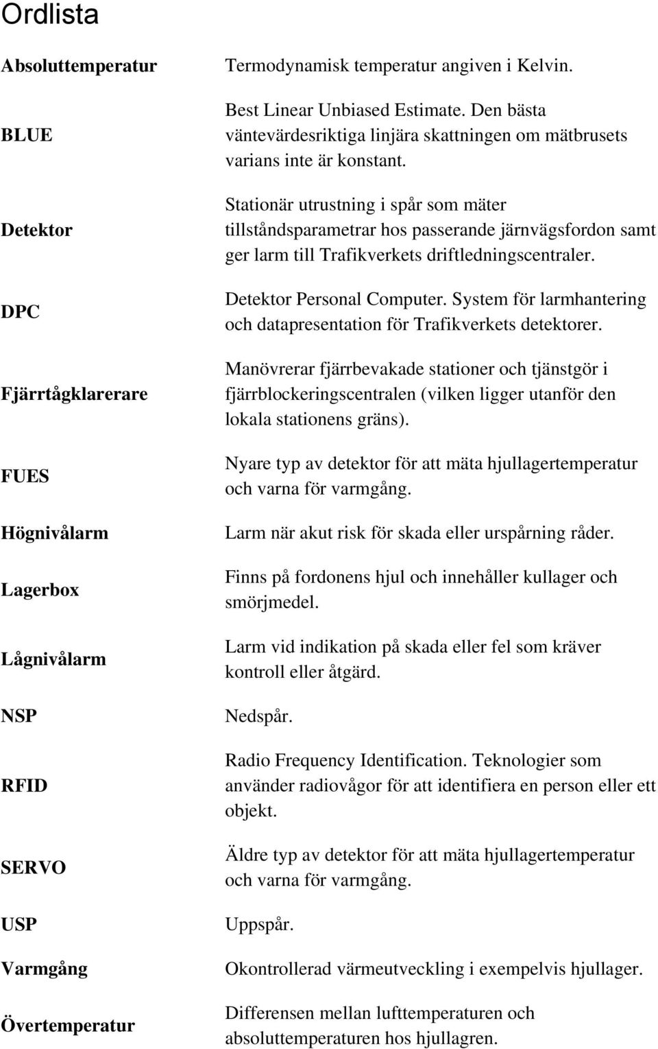 Stationär utrustning i spår som mäter tillståndsparametrar hos passerande järnvägsfordon samt ger larm till Trafikverkets driftledningscentraler. Detektor Personal Computer.