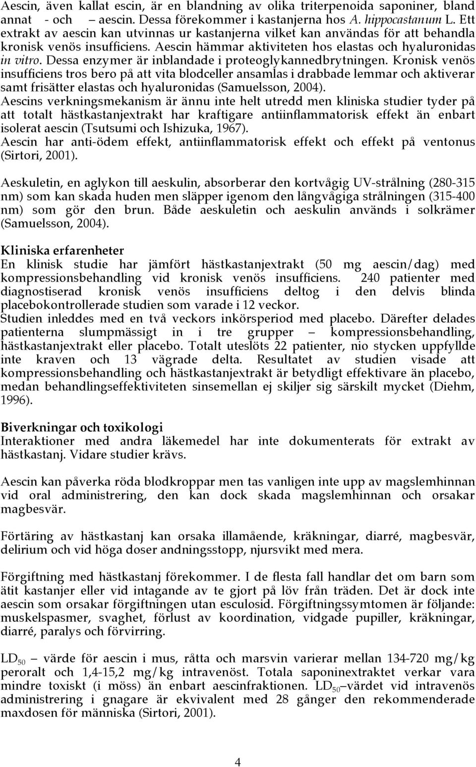 Dessa enzymer är inblandade i proteoglykannedbrytningen.