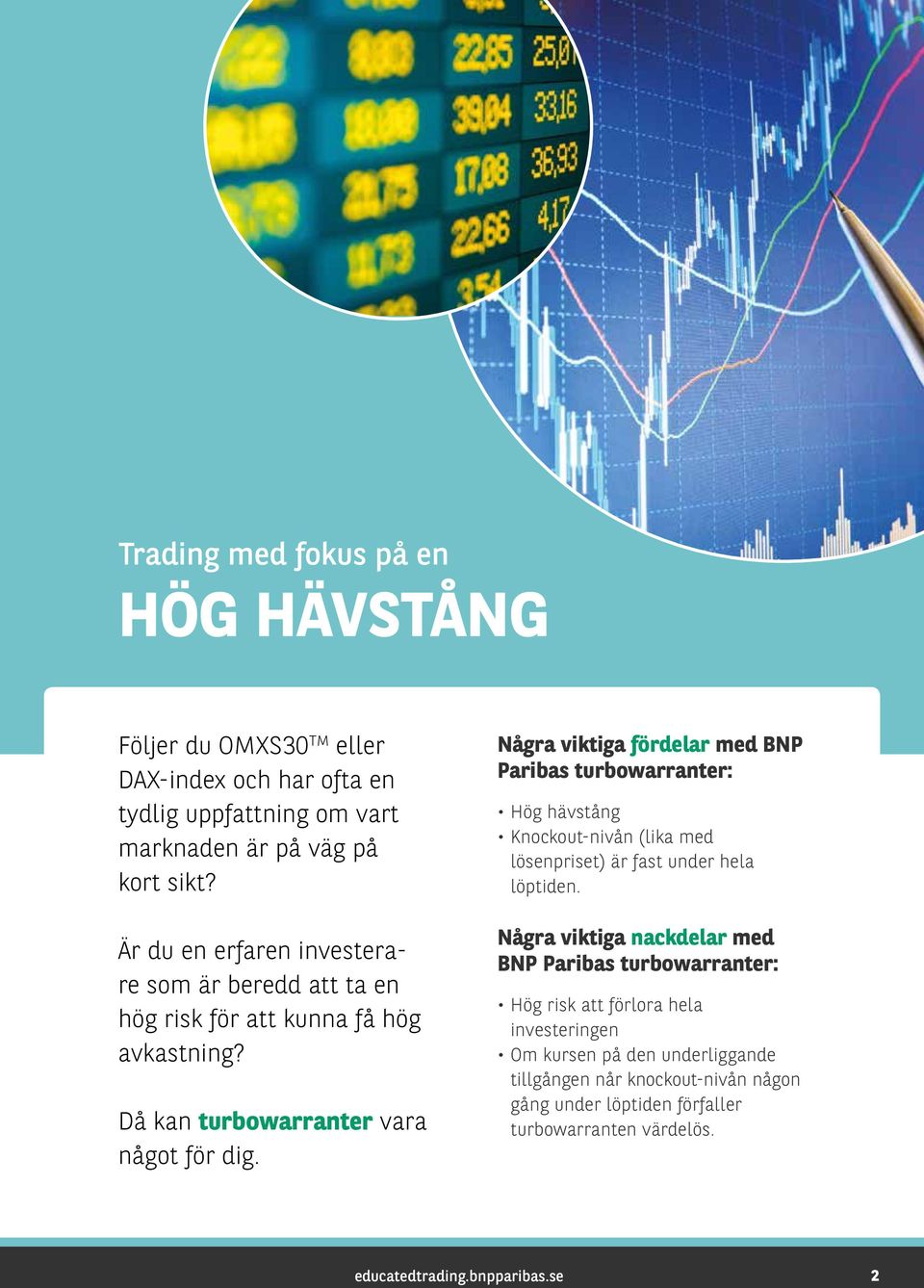 Några viktiga fördelar med BNP Paribas turbowarranter: Hög hävstång Knockout-nivån (lika med lösenpriset) är fast under hela löptiden.