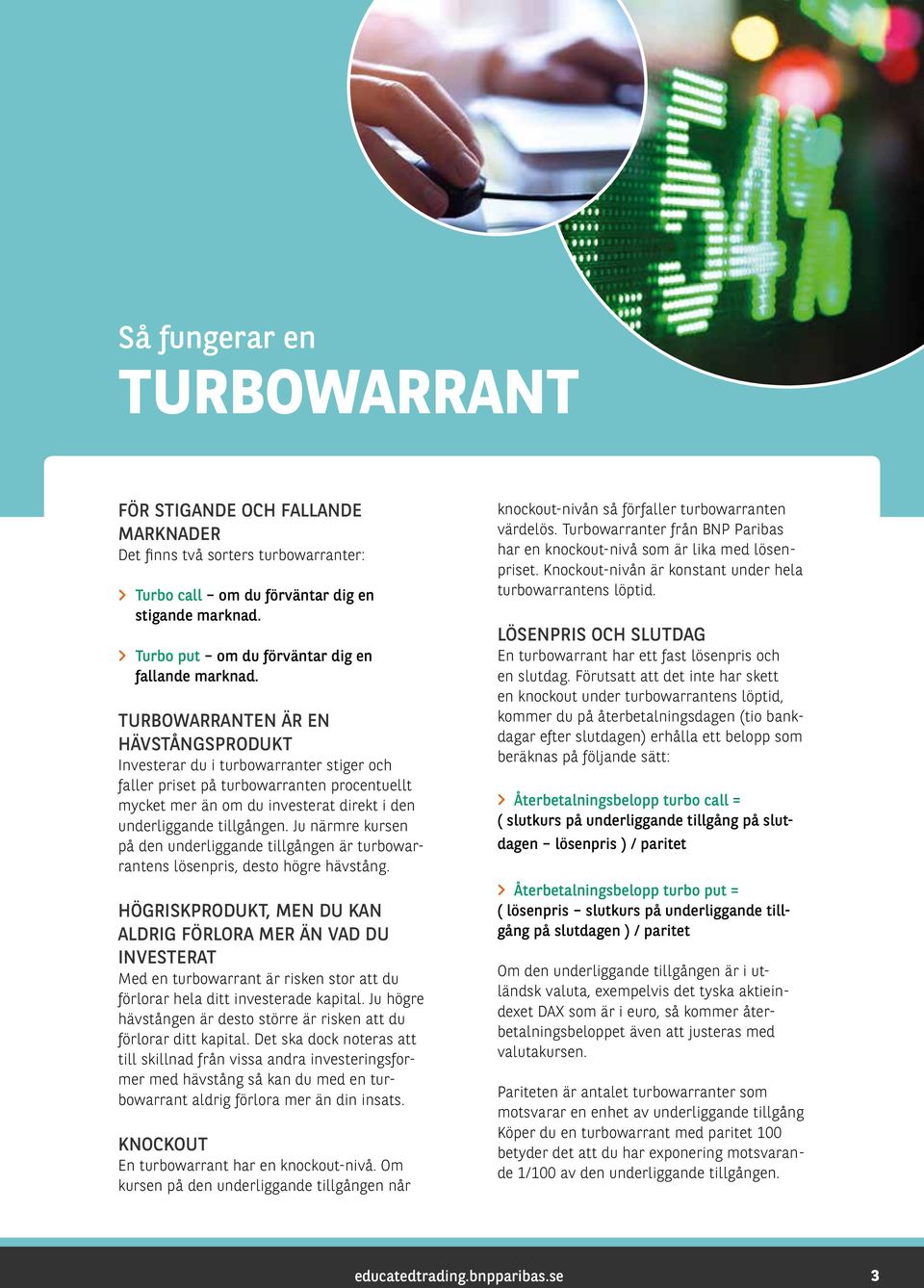 TURBOWARRANTEN ÄR EN HÄVSTÅNGSPRODUKT Investerar du i turbowarranter stiger och faller priset på turbowarranten procentuellt mycket mer än om du investerat direkt i den underliggande tillgången.