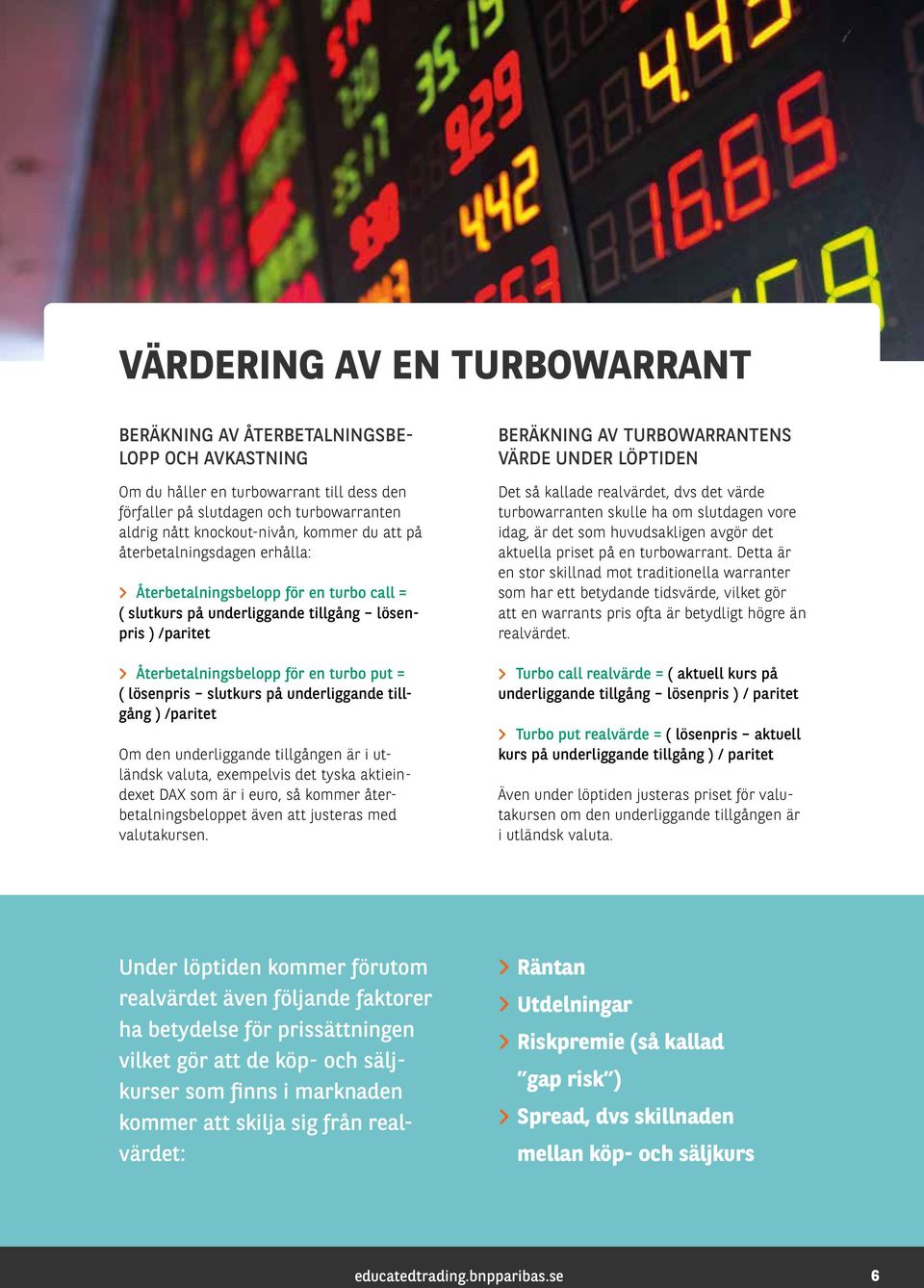 på underliggande tillgång ) /paritet Om den underliggande tillgången är i utländsk valuta, exempelvis det tyska aktieindexet DAX som är i euro, så kommer återbetalningsbeloppet även att justeras med