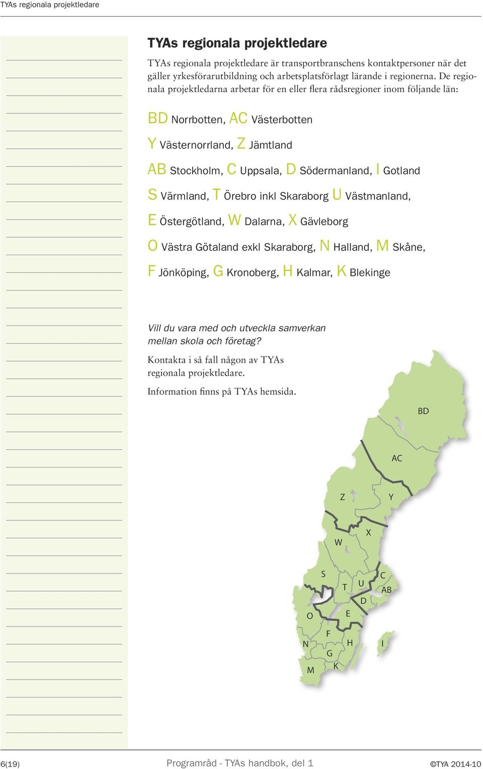 De regionala projektledarna arbetar för en eller flera rådsregioner inom följande län: BD Norrbotten, AC Västerbotten Y Västernorrland, Z Jämtland AB Stockholm, C Uppsala, D Södermanland, I Gotland S