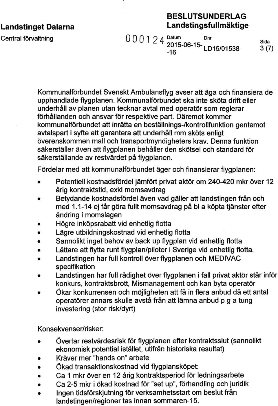 Däremot kommer kommunalförbundet att inrätta en beställnings-/kontrollfunktion gentemot avtalspart i syfte att garantera att underhåll mm sköts enligt överenskommen mall och transportmyndigheters