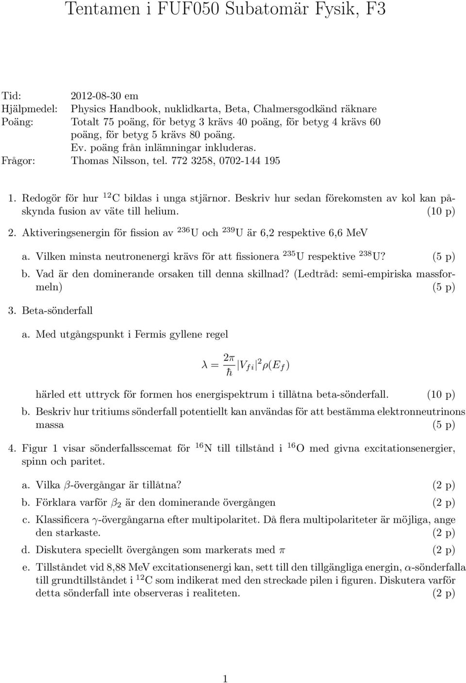 Beskriv hur sedan förekomsten av kol kan påskynda fusion av väte till helium. (10 p) 2. Aktiveringsenergin för fission av 236 U och 239 U är 6,2 respektive 6,6 MeV a.