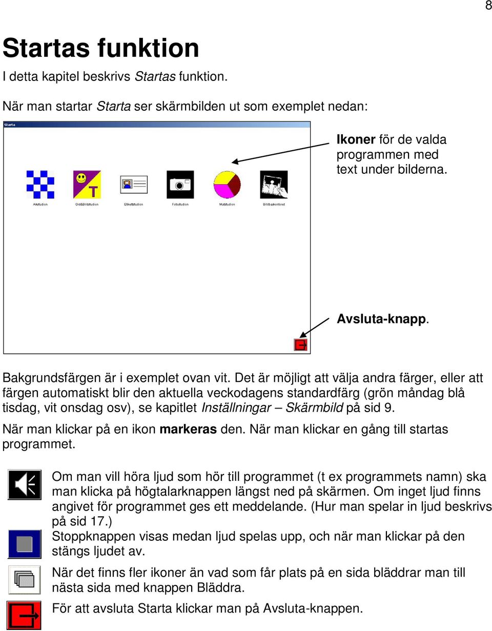 Det är möjligt att välja andra färger, eller att färgen automatiskt blir den aktuella veckodagens standardfärg (grön måndag blå tisdag, vit onsdag osv), se kapitlet Inställningar Skärmbild på sid 9.