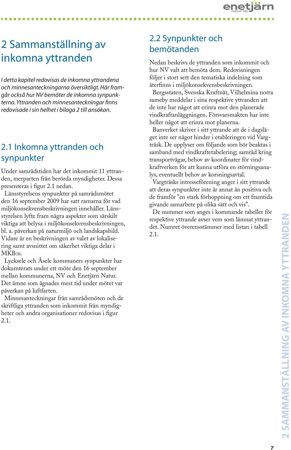 Dessa presenteras i figur 2.1 nedan. Länsstyrelsens synpunkter på samrådsmötet den 16 september 2009 har satt ramarna för vad miljökonsekvensbeskrivningen innehåller.