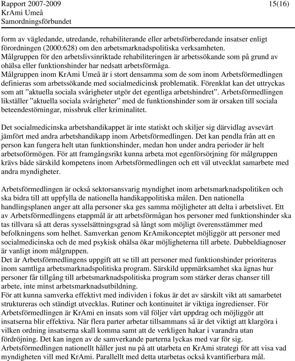 Målgruppen inom är i stort densamma som de som inom Arbetsförmedlingen definieras som arbetssökande med socialmedicinsk problematik.