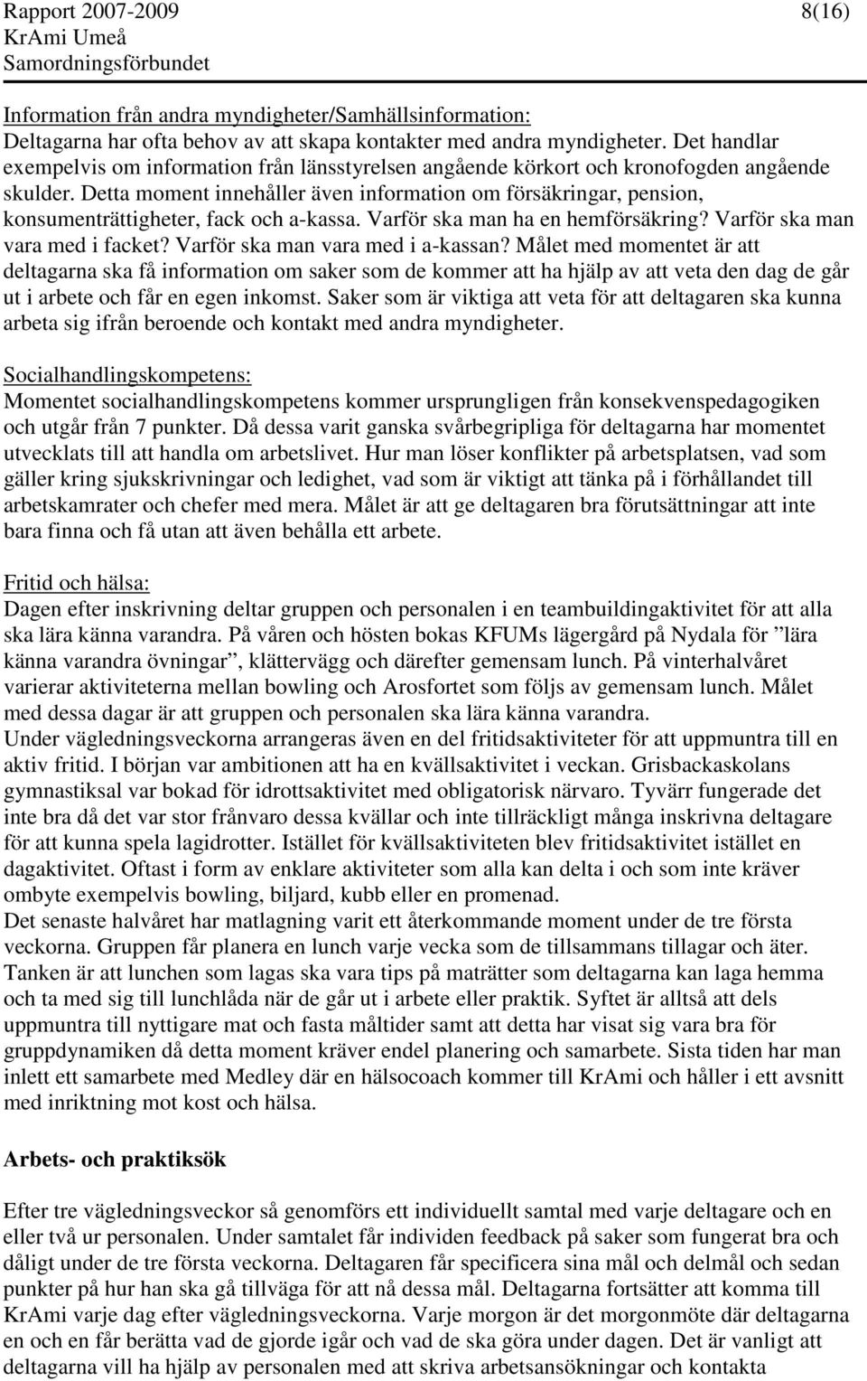 Detta moment innehåller även information om försäkringar, pension, konsumenträttigheter, fack och a-kassa. Varför ska man ha en hemförsäkring? Varför ska man vara med i facket?