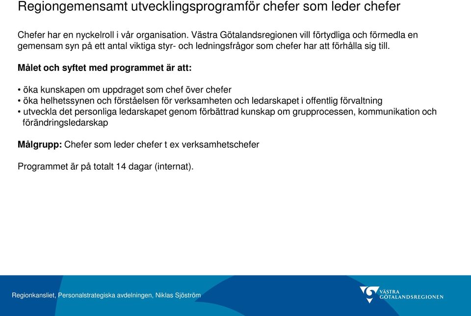 Målet och syftet med programmet är att: öka kunskapen om uppdraget som chef över chefer öka helhetssynen och förståelsen för verksamheten och ledarskapet i