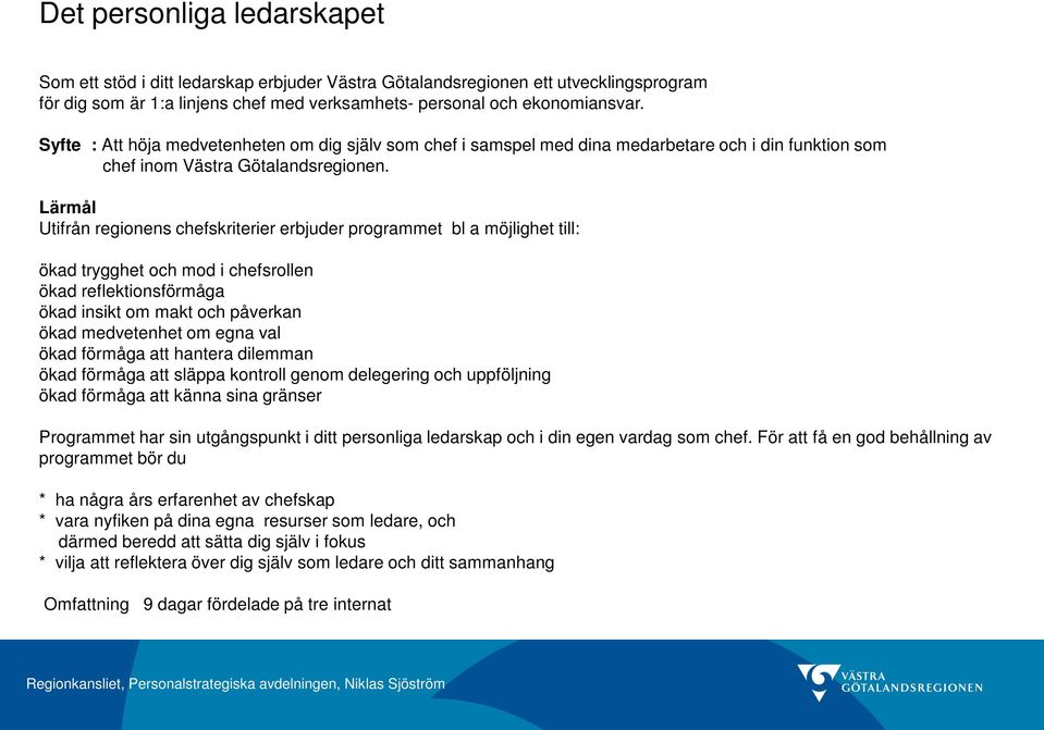 Lärmål Utifrån regionens chefskriterier erbjuder programmet bl a möjlighet till: ökad trygghet och mod i chefsrollen ökad reflektionsförmåga ökad insikt om makt och påverkan ökad medvetenhet om egna