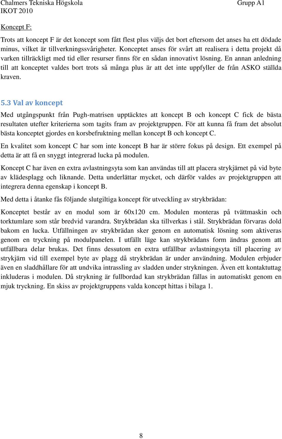 En annan anledning till att konceptet valdes bort trots så många plus är att det inte uppfyller de från ASKO ställda kraven. 5.