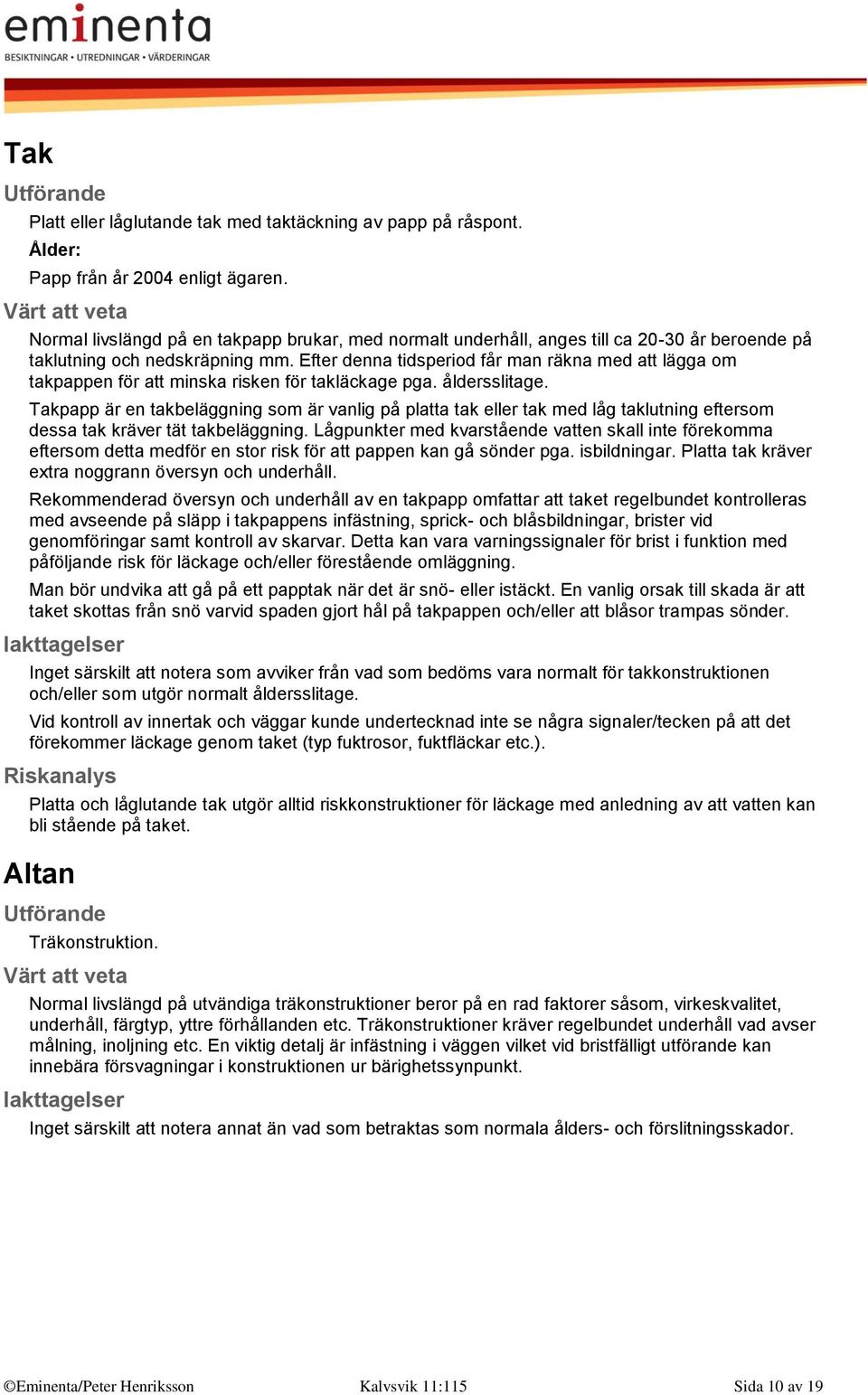 Efter denna tidsperiod får man räkna med att lägga om takpappen för att minska risken för takläckage pga. åldersslitage.