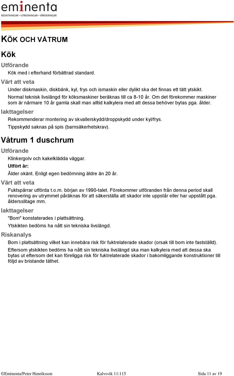 Rekommenderar montering av skvallerskydd/droppskydd under kyl/frys. Tippskydd saknas på spis (barnsäkerhetskrav). Våtrum 1 duschrum Klinkergolv och kakelklädda väggar. Utfört år: Ålder okänt.