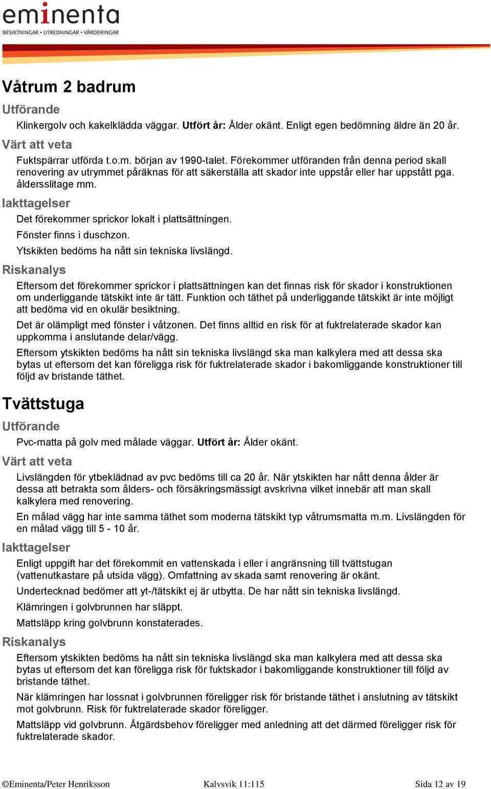 Det förekommer sprickor lokalt i plattsättningen. Fönster finns i duschzon. Ytskikten bedöms ha nått sin tekniska livslängd.