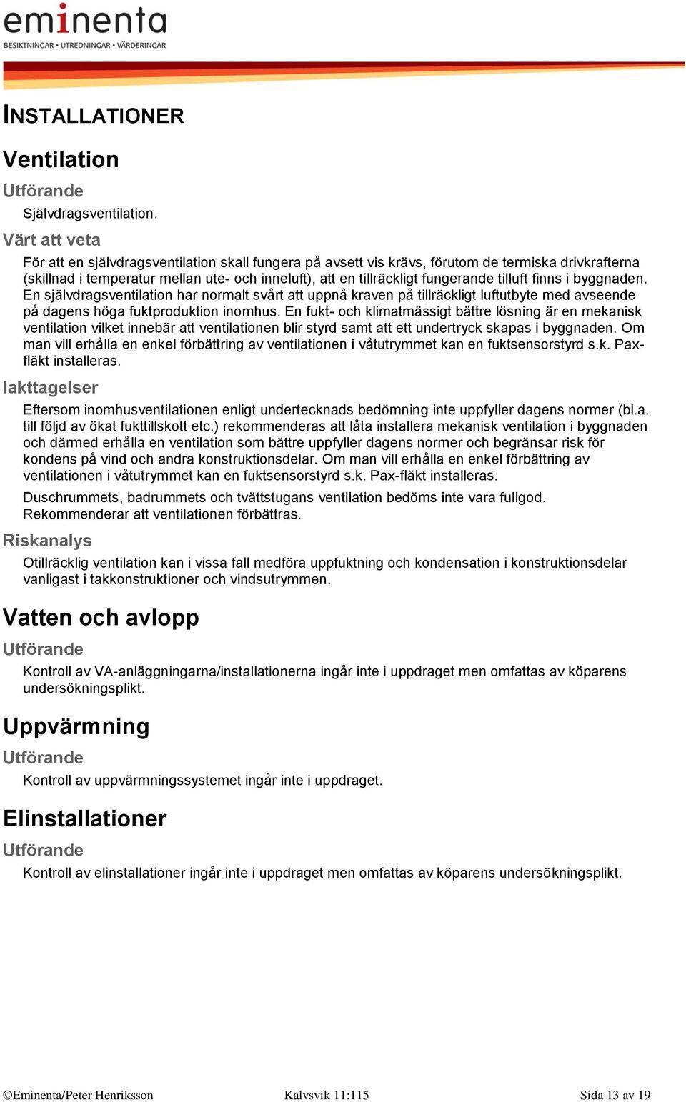 byggnaden. En självdragsventilation har normalt svårt att uppnå kraven på tillräckligt luftutbyte med avseende på dagens höga fuktproduktion inomhus.