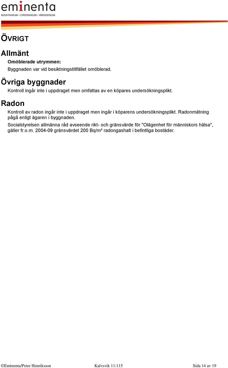 Radon Kontroll av radon ingår inte i uppdraget men ingår i köparens undersökningsplikt. Radonmätning pågå enligt ägaren i byggnaden.
