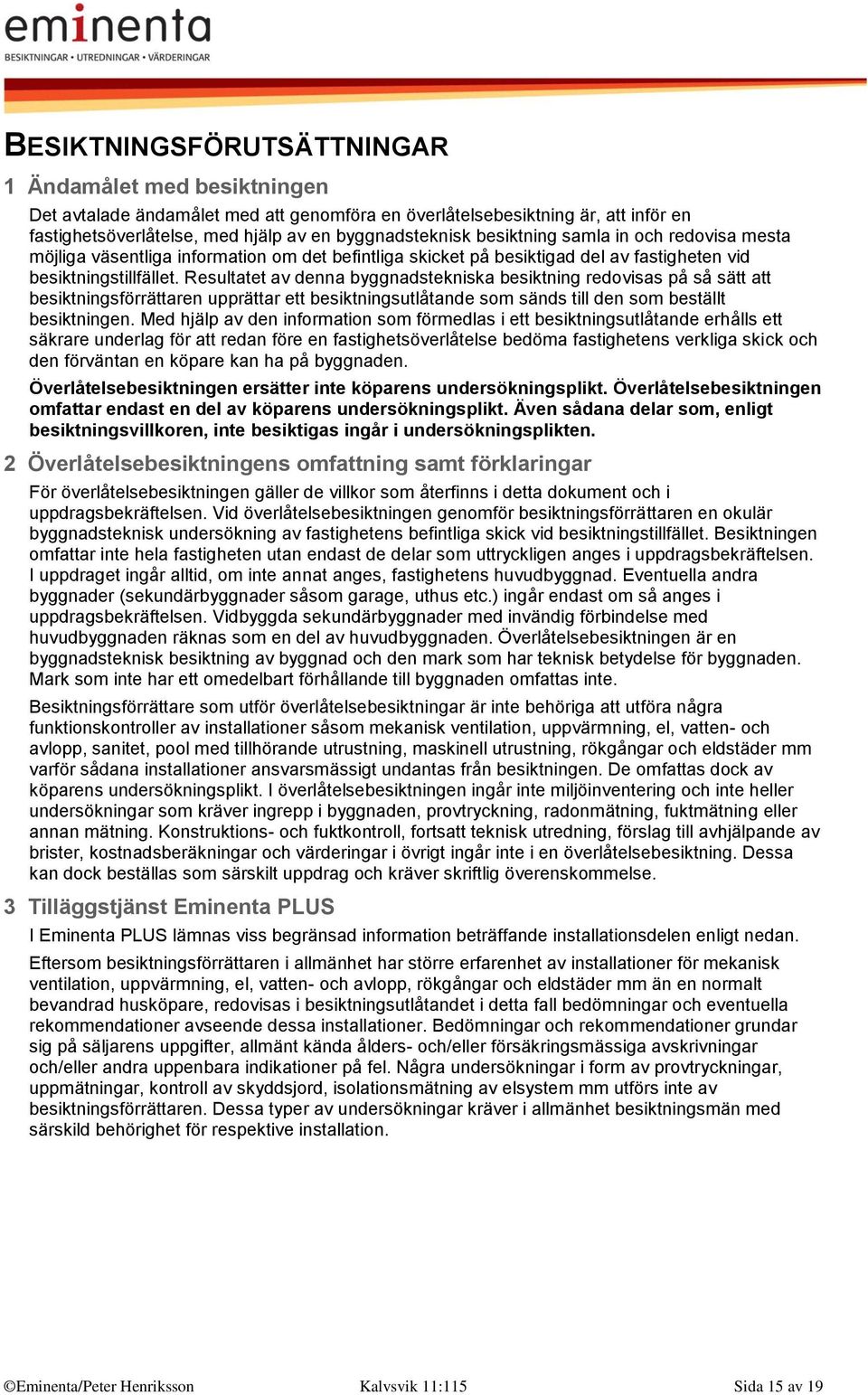 Resultatet av denna byggnadstekniska besiktning redovisas på så sätt att besiktningsförrättaren upprättar ett besiktningsutlåtande som sänds till den som beställt besiktningen.